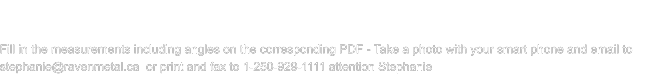 Raven Metal produces a variety of high quality custom flashing of all descriptions for all commercial, Industrial, and residential  applications. All Raven Metal flashing is produced locally in the Cowichan Valley on Vancouver Island. Touch the photo for a  close-up of the flashing and select the tile to open the printable PDF order form of the required flashing(s).  Fill in the measurements including angles on the corresponding PDF - Take a photo with your smart phone and email to  stephanie@ravenmetal.ca  or print and fax to 1-250-929-1111 attention Stephanie Fill in the measurements including angles on the corresponding PDF - Take a photo with your smart phone and email to  stephanie@ravenmetal.ca  or print and fax to 1-250-929-1111 attention Stephanie